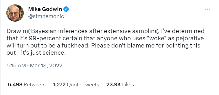 A tweet from Mike Godwin (of Godwin's Law fame) reads as follows :

"Drawing Bayesian inferences after extensive sampling, I've determined that it's 99-percent certain that anyone who uses "woke" as pejorative will turn out to be a fuckhead. Please don't blame me for pointing this out--it's just science."