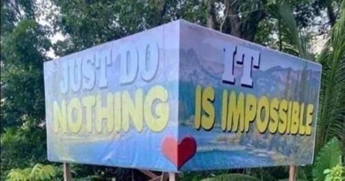 A sign where one side says “Just do nothing” and the other says “It is impossible”.  It’s meant to say “Just do it. Nothing is impossible” but because of the way the sign is split up, it sends the opposite message.