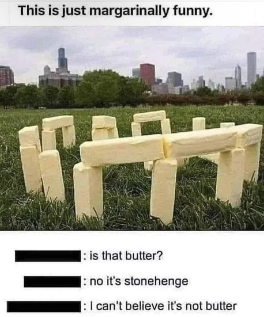A meme titled "This is just margarinely funny." It shows a miniature recreation of Stonehenge built using sticks of butter or margarine on a green lawn with a city skyline in the background. Below the image is a text exchange:

Person 1: "is that butter?"

Person 2: "no it's stonehenge"

Person 3: "I can't believe it's not butter"